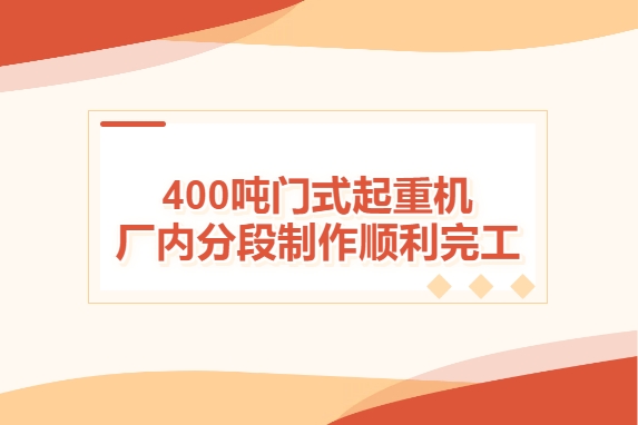 加速度！400噸門式起重機廠內分段制作順利完工
